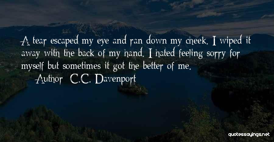 C.C. Davenport Quotes: A Tear Escaped My Eye And Ran Down My Cheek. I Wiped It Away With The Back Of My Hand.