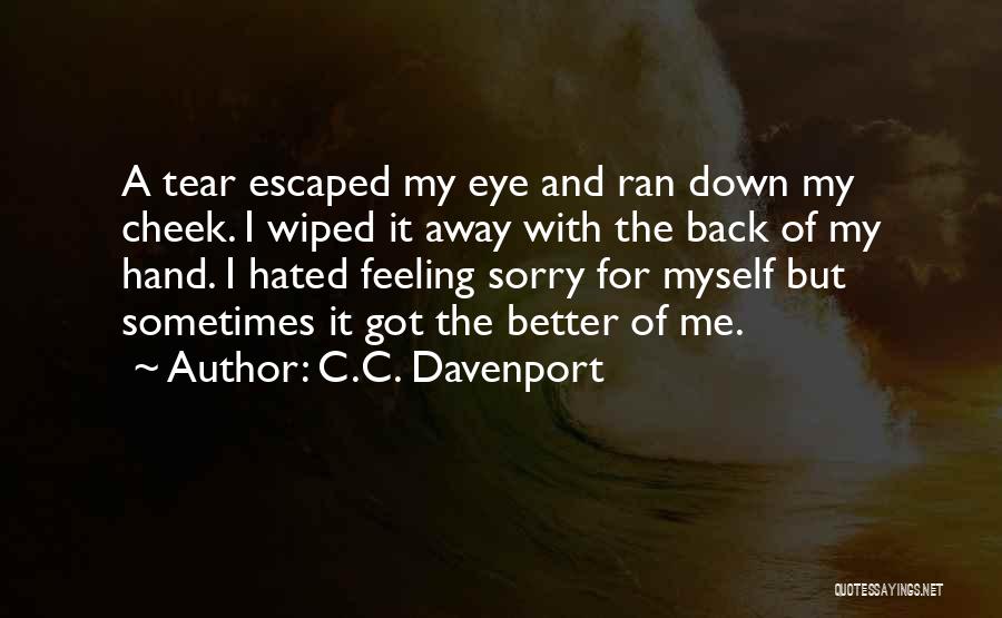 C.C. Davenport Quotes: A Tear Escaped My Eye And Ran Down My Cheek. I Wiped It Away With The Back Of My Hand.