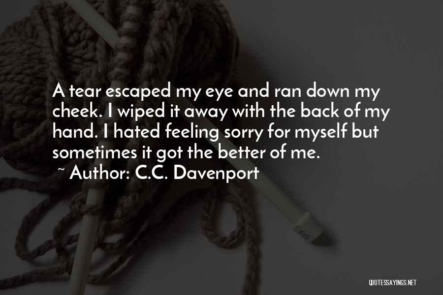 C.C. Davenport Quotes: A Tear Escaped My Eye And Ran Down My Cheek. I Wiped It Away With The Back Of My Hand.