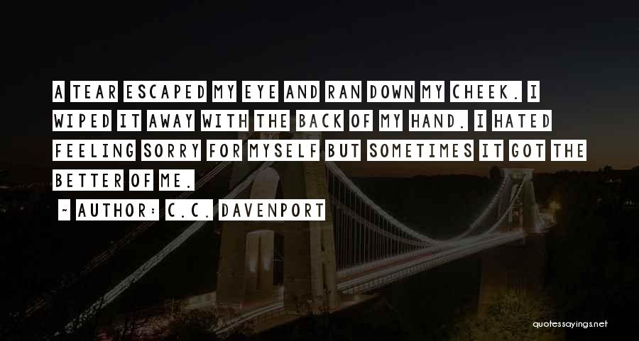 C.C. Davenport Quotes: A Tear Escaped My Eye And Ran Down My Cheek. I Wiped It Away With The Back Of My Hand.