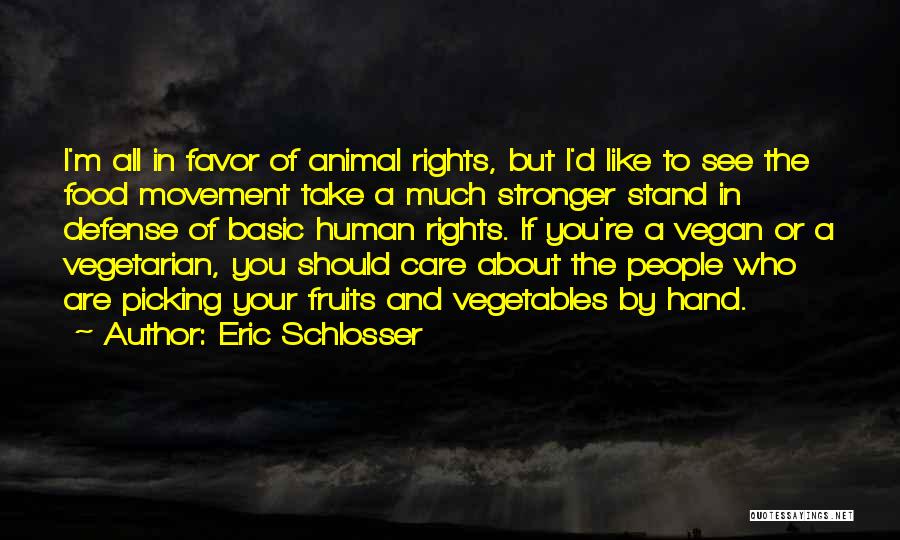 Eric Schlosser Quotes: I'm All In Favor Of Animal Rights, But I'd Like To See The Food Movement Take A Much Stronger Stand