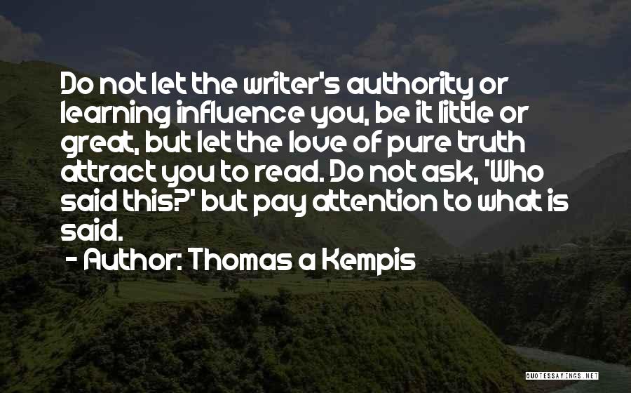 Thomas A Kempis Quotes: Do Not Let The Writer's Authority Or Learning Influence You, Be It Little Or Great, But Let The Love Of