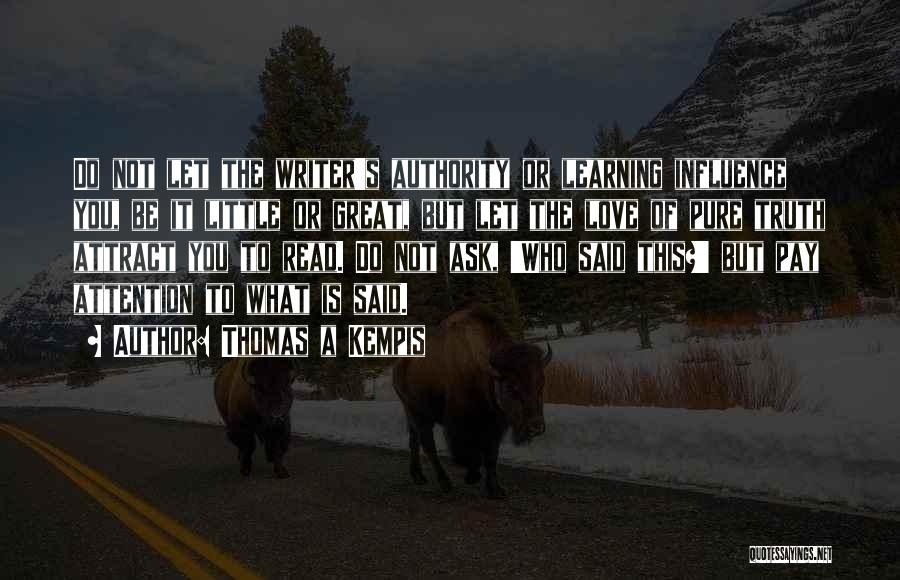 Thomas A Kempis Quotes: Do Not Let The Writer's Authority Or Learning Influence You, Be It Little Or Great, But Let The Love Of