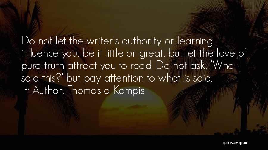 Thomas A Kempis Quotes: Do Not Let The Writer's Authority Or Learning Influence You, Be It Little Or Great, But Let The Love Of