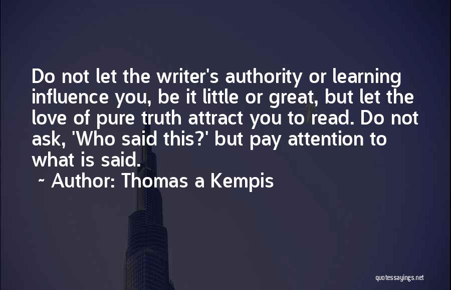 Thomas A Kempis Quotes: Do Not Let The Writer's Authority Or Learning Influence You, Be It Little Or Great, But Let The Love Of