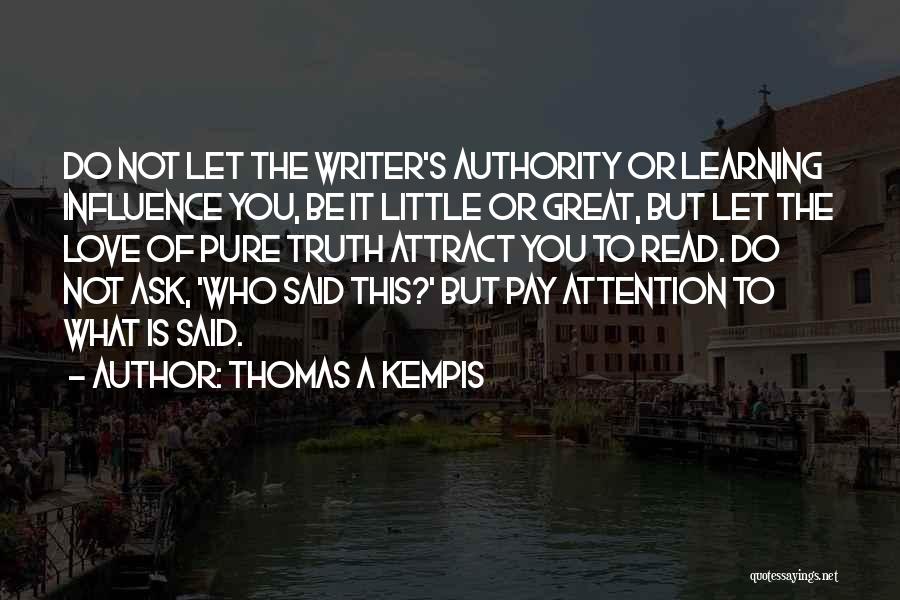 Thomas A Kempis Quotes: Do Not Let The Writer's Authority Or Learning Influence You, Be It Little Or Great, But Let The Love Of