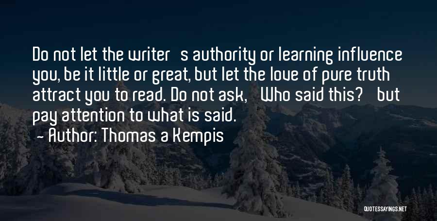 Thomas A Kempis Quotes: Do Not Let The Writer's Authority Or Learning Influence You, Be It Little Or Great, But Let The Love Of