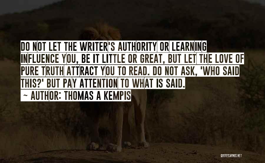 Thomas A Kempis Quotes: Do Not Let The Writer's Authority Or Learning Influence You, Be It Little Or Great, But Let The Love Of