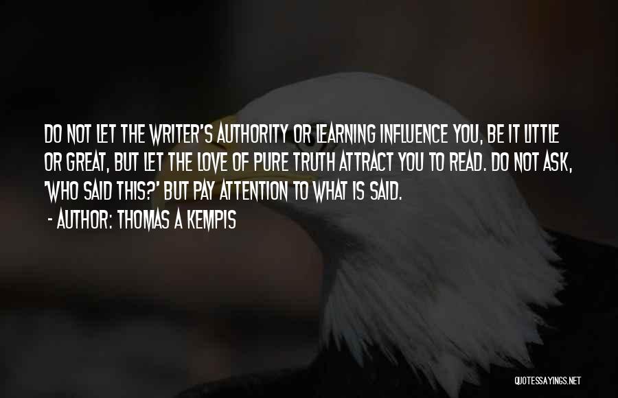 Thomas A Kempis Quotes: Do Not Let The Writer's Authority Or Learning Influence You, Be It Little Or Great, But Let The Love Of