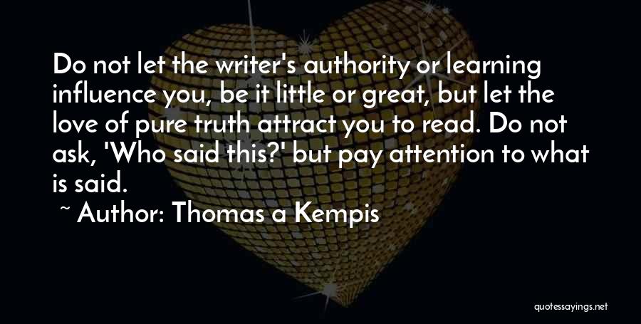 Thomas A Kempis Quotes: Do Not Let The Writer's Authority Or Learning Influence You, Be It Little Or Great, But Let The Love Of