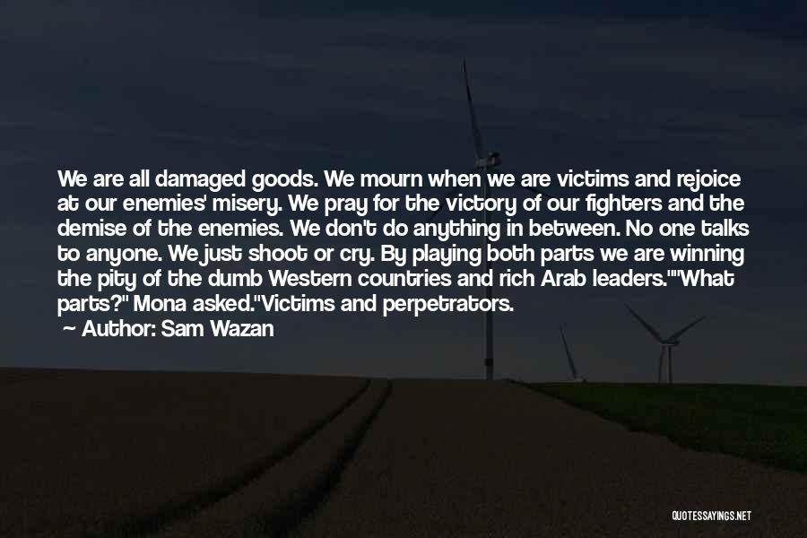 Sam Wazan Quotes: We Are All Damaged Goods. We Mourn When We Are Victims And Rejoice At Our Enemies' Misery. We Pray For