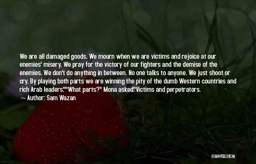 Sam Wazan Quotes: We Are All Damaged Goods. We Mourn When We Are Victims And Rejoice At Our Enemies' Misery. We Pray For