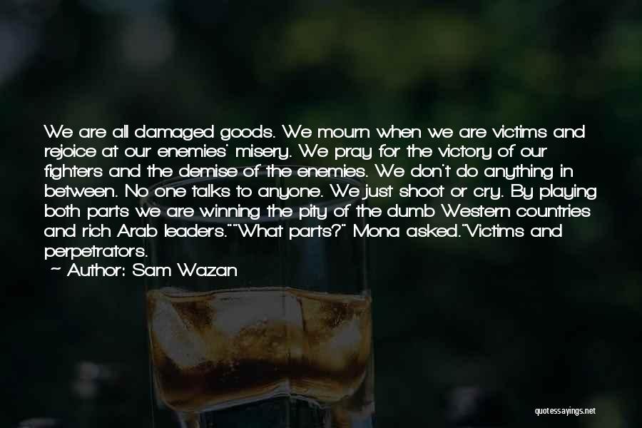 Sam Wazan Quotes: We Are All Damaged Goods. We Mourn When We Are Victims And Rejoice At Our Enemies' Misery. We Pray For