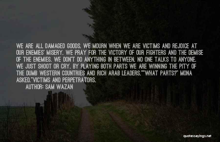 Sam Wazan Quotes: We Are All Damaged Goods. We Mourn When We Are Victims And Rejoice At Our Enemies' Misery. We Pray For