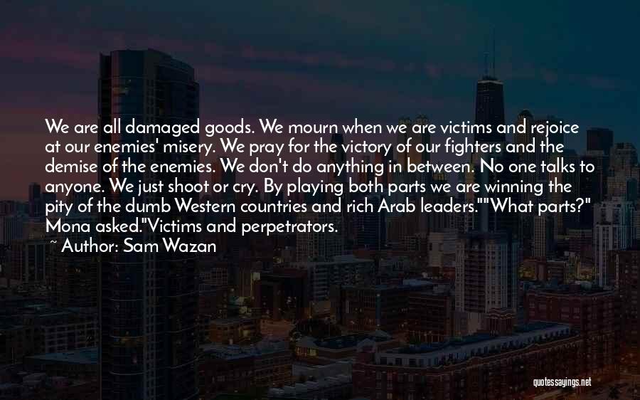 Sam Wazan Quotes: We Are All Damaged Goods. We Mourn When We Are Victims And Rejoice At Our Enemies' Misery. We Pray For