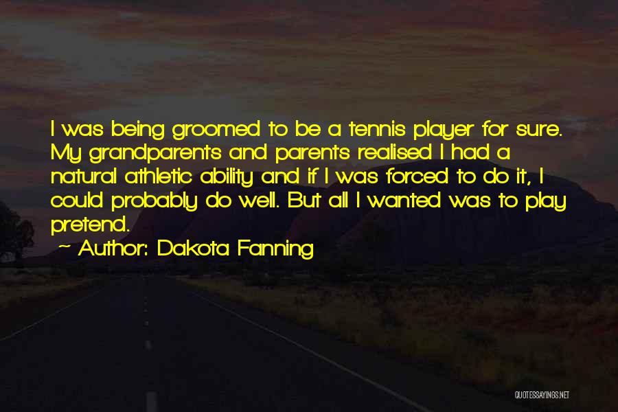 Dakota Fanning Quotes: I Was Being Groomed To Be A Tennis Player For Sure. My Grandparents And Parents Realised I Had A Natural