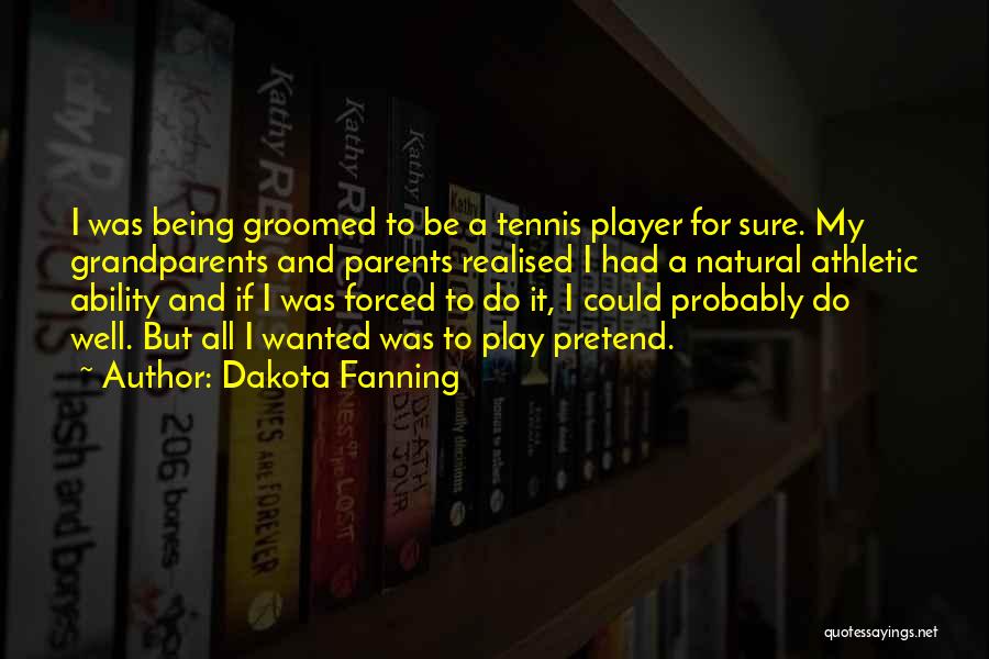 Dakota Fanning Quotes: I Was Being Groomed To Be A Tennis Player For Sure. My Grandparents And Parents Realised I Had A Natural