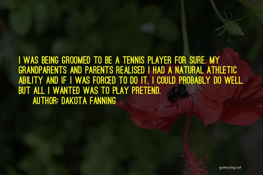 Dakota Fanning Quotes: I Was Being Groomed To Be A Tennis Player For Sure. My Grandparents And Parents Realised I Had A Natural