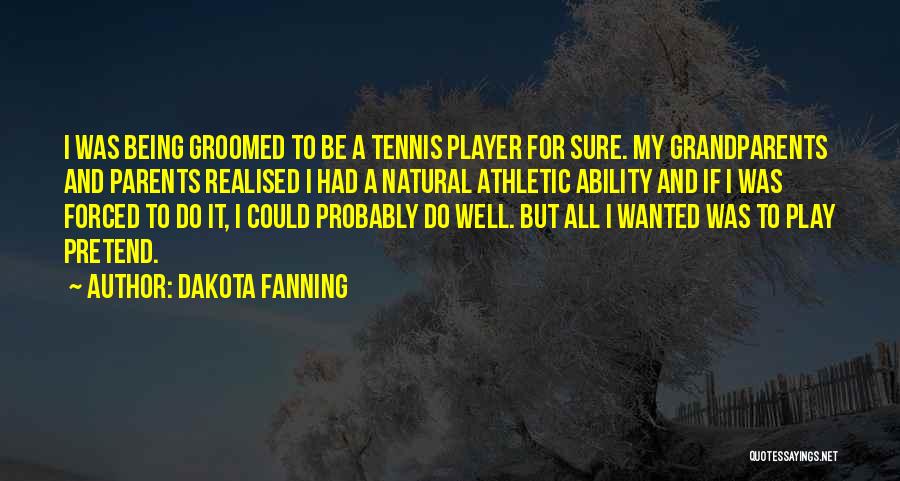 Dakota Fanning Quotes: I Was Being Groomed To Be A Tennis Player For Sure. My Grandparents And Parents Realised I Had A Natural
