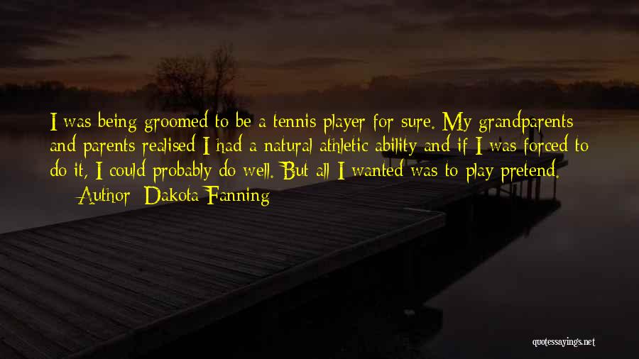 Dakota Fanning Quotes: I Was Being Groomed To Be A Tennis Player For Sure. My Grandparents And Parents Realised I Had A Natural
