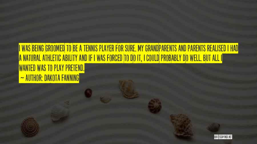 Dakota Fanning Quotes: I Was Being Groomed To Be A Tennis Player For Sure. My Grandparents And Parents Realised I Had A Natural