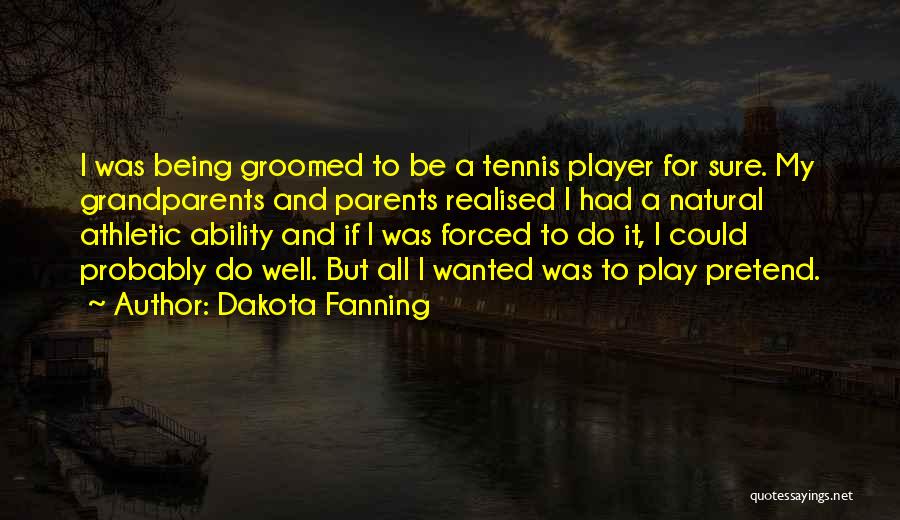 Dakota Fanning Quotes: I Was Being Groomed To Be A Tennis Player For Sure. My Grandparents And Parents Realised I Had A Natural
