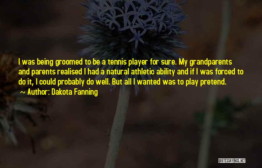Dakota Fanning Quotes: I Was Being Groomed To Be A Tennis Player For Sure. My Grandparents And Parents Realised I Had A Natural