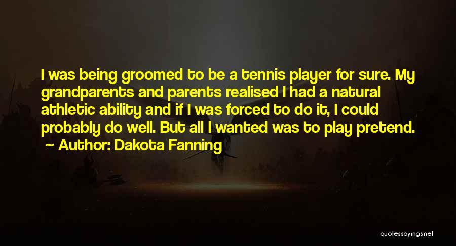 Dakota Fanning Quotes: I Was Being Groomed To Be A Tennis Player For Sure. My Grandparents And Parents Realised I Had A Natural