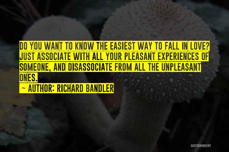 Richard Bandler Quotes: Do You Want To Know The Easiest Way To Fall In Love? Just Associate With All Your Pleasant Experiences Of