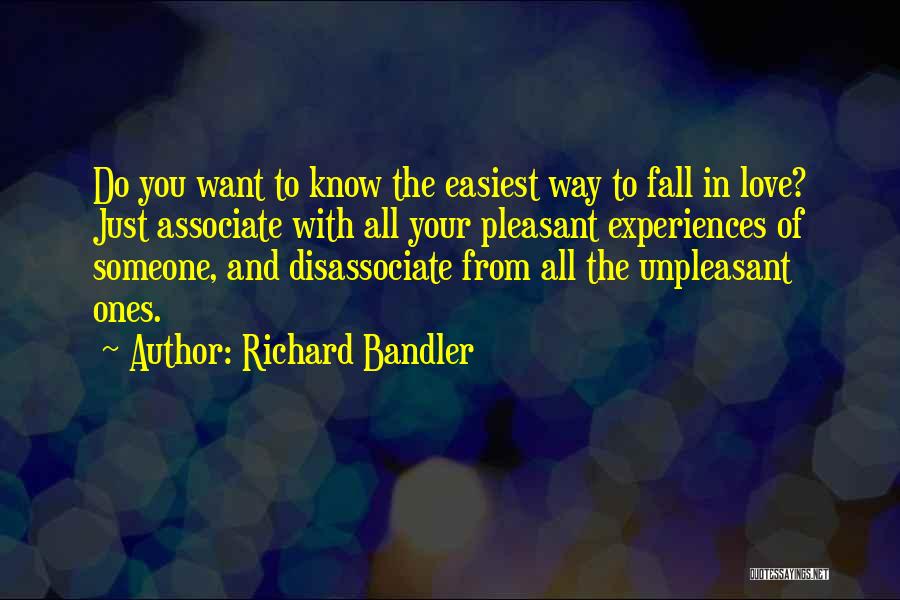 Richard Bandler Quotes: Do You Want To Know The Easiest Way To Fall In Love? Just Associate With All Your Pleasant Experiences Of