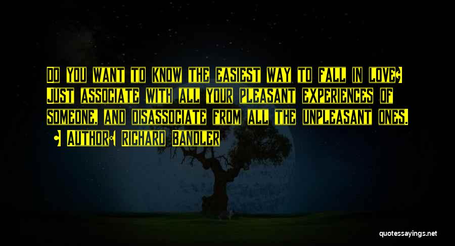 Richard Bandler Quotes: Do You Want To Know The Easiest Way To Fall In Love? Just Associate With All Your Pleasant Experiences Of