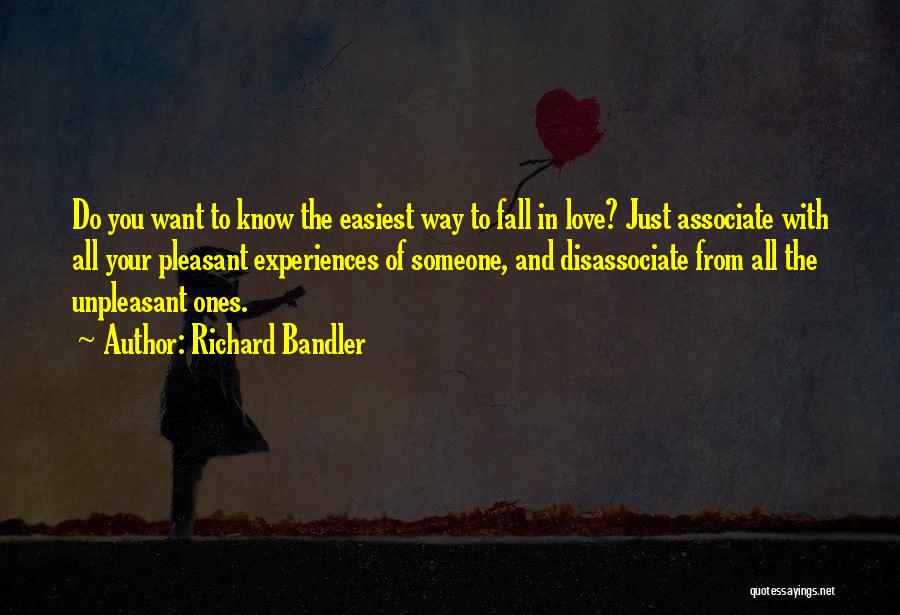 Richard Bandler Quotes: Do You Want To Know The Easiest Way To Fall In Love? Just Associate With All Your Pleasant Experiences Of