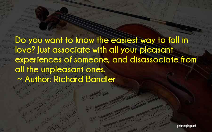 Richard Bandler Quotes: Do You Want To Know The Easiest Way To Fall In Love? Just Associate With All Your Pleasant Experiences Of