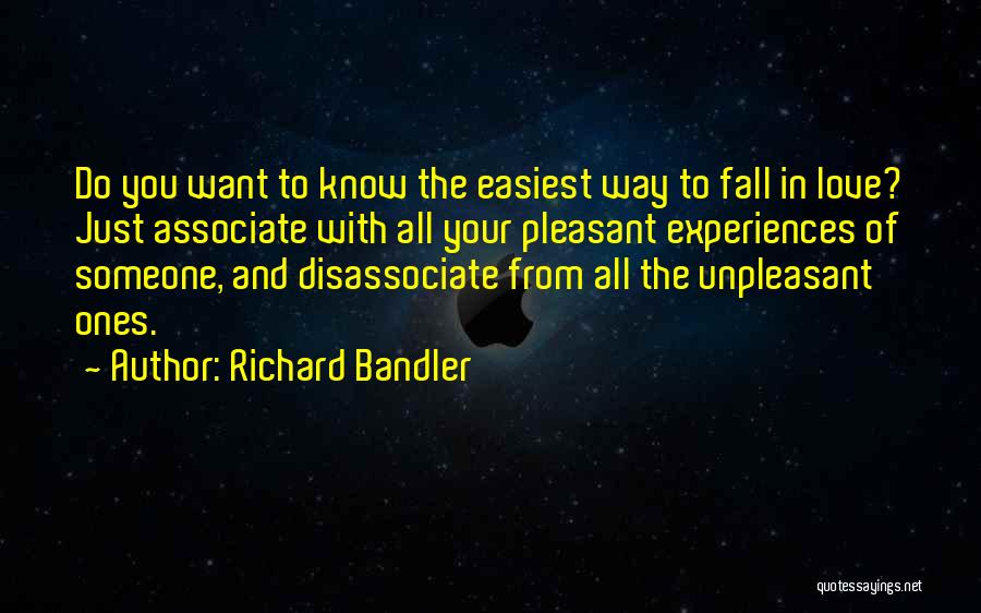 Richard Bandler Quotes: Do You Want To Know The Easiest Way To Fall In Love? Just Associate With All Your Pleasant Experiences Of