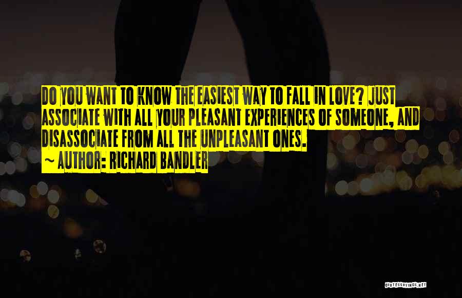 Richard Bandler Quotes: Do You Want To Know The Easiest Way To Fall In Love? Just Associate With All Your Pleasant Experiences Of