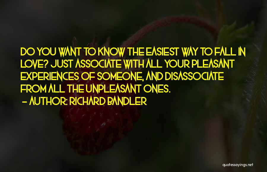 Richard Bandler Quotes: Do You Want To Know The Easiest Way To Fall In Love? Just Associate With All Your Pleasant Experiences Of