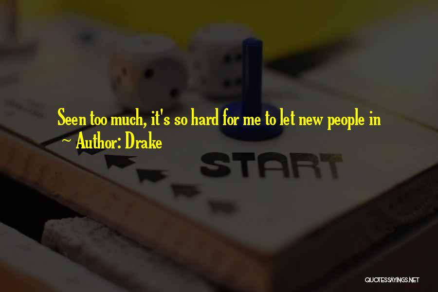 Drake Quotes: Seen Too Much, It's So Hard For Me To Let New People In