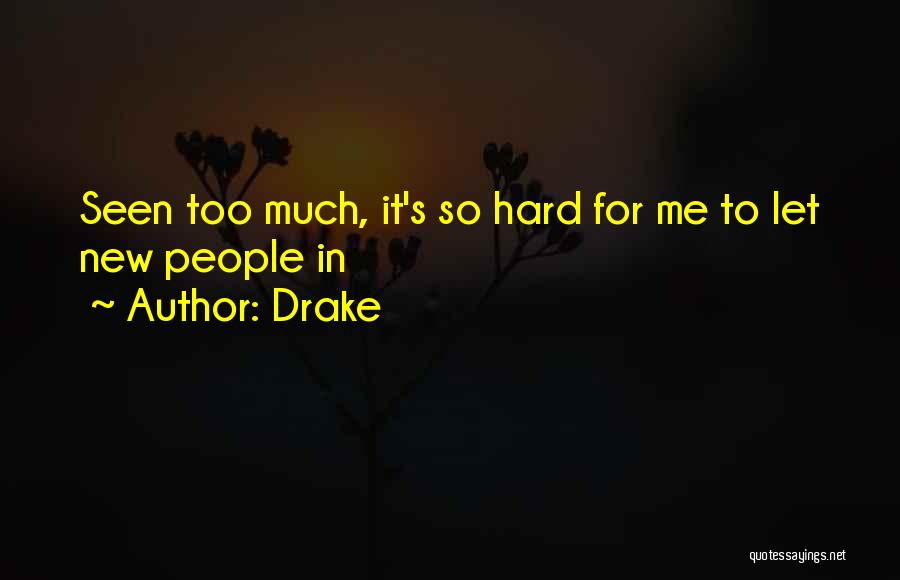 Drake Quotes: Seen Too Much, It's So Hard For Me To Let New People In