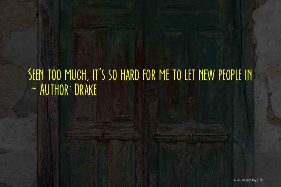 Drake Quotes: Seen Too Much, It's So Hard For Me To Let New People In