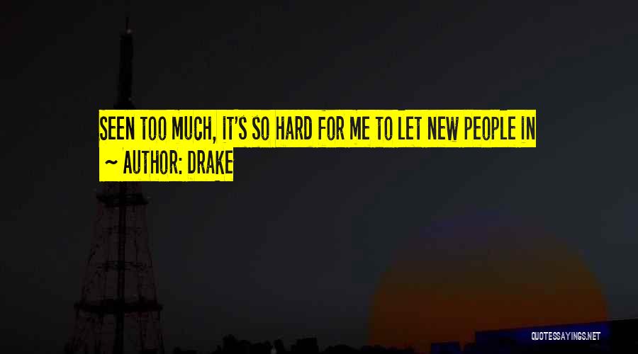 Drake Quotes: Seen Too Much, It's So Hard For Me To Let New People In