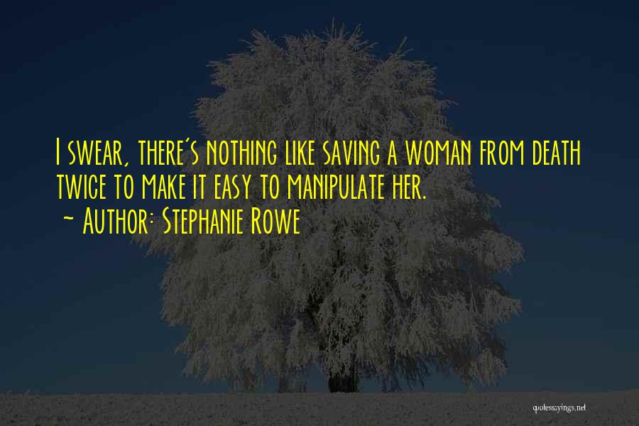 Stephanie Rowe Quotes: I Swear, There's Nothing Like Saving A Woman From Death Twice To Make It Easy To Manipulate Her.