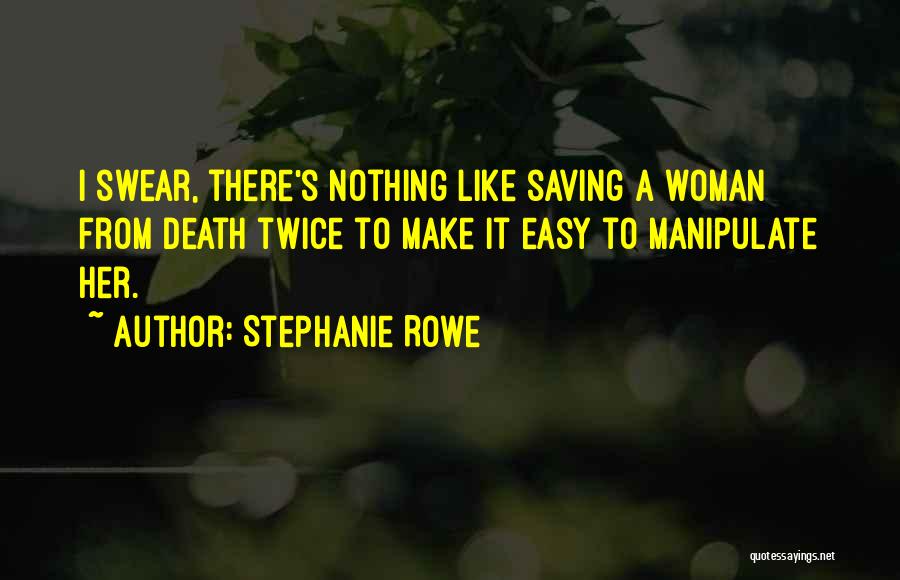 Stephanie Rowe Quotes: I Swear, There's Nothing Like Saving A Woman From Death Twice To Make It Easy To Manipulate Her.