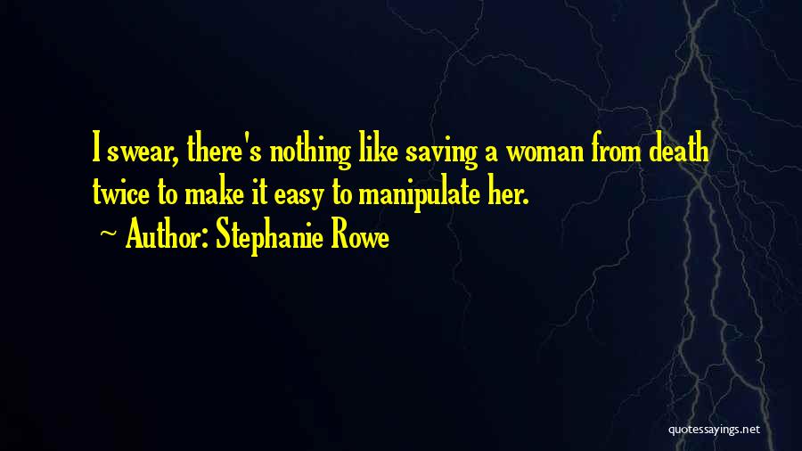 Stephanie Rowe Quotes: I Swear, There's Nothing Like Saving A Woman From Death Twice To Make It Easy To Manipulate Her.