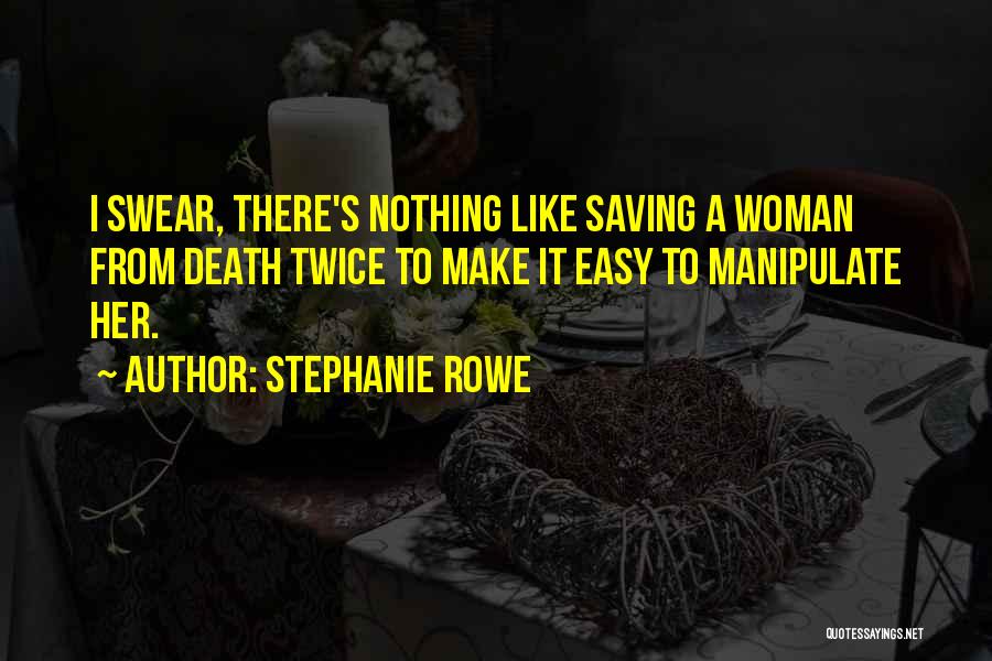 Stephanie Rowe Quotes: I Swear, There's Nothing Like Saving A Woman From Death Twice To Make It Easy To Manipulate Her.
