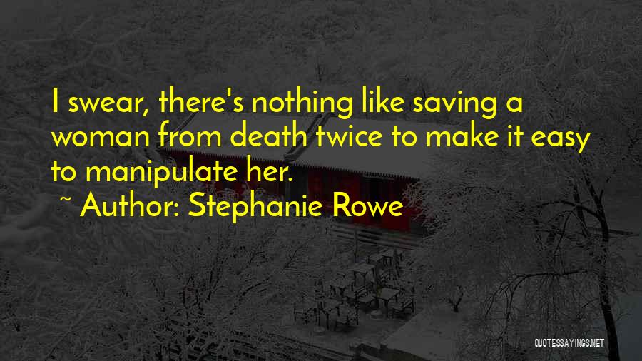 Stephanie Rowe Quotes: I Swear, There's Nothing Like Saving A Woman From Death Twice To Make It Easy To Manipulate Her.
