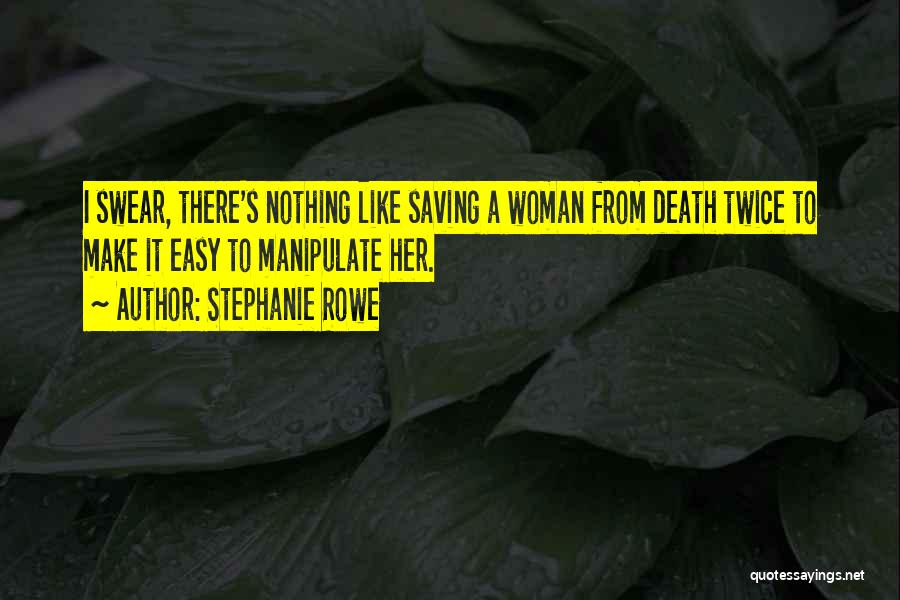 Stephanie Rowe Quotes: I Swear, There's Nothing Like Saving A Woman From Death Twice To Make It Easy To Manipulate Her.