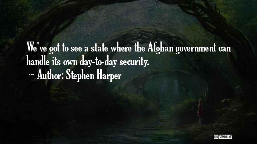 Stephen Harper Quotes: We've Got To See A State Where The Afghan Government Can Handle Its Own Day-to-day Security.