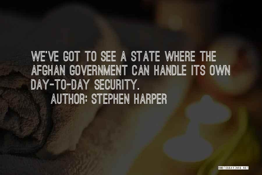 Stephen Harper Quotes: We've Got To See A State Where The Afghan Government Can Handle Its Own Day-to-day Security.