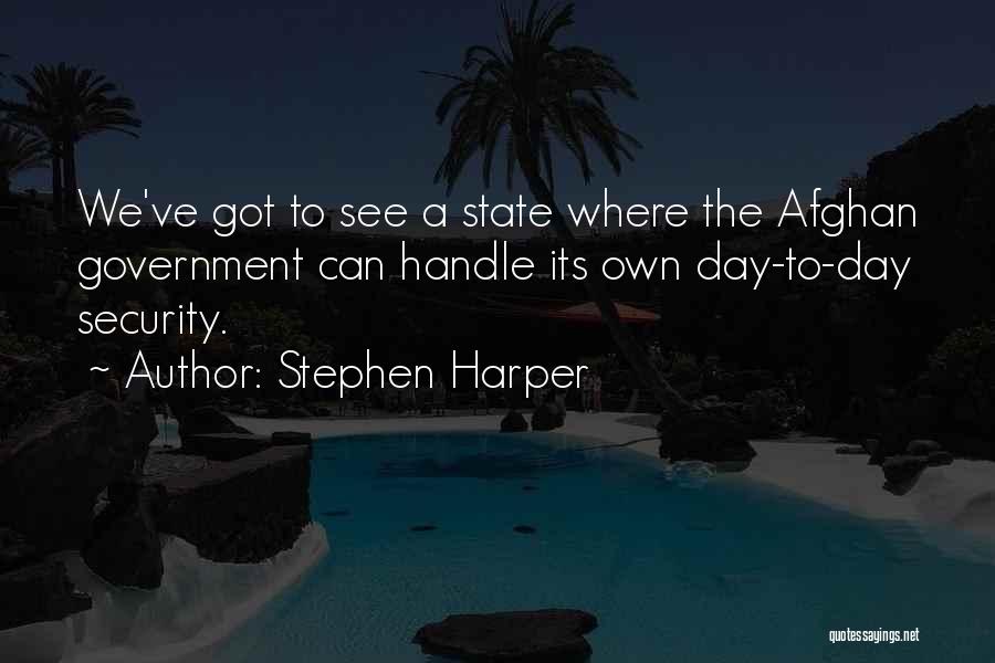 Stephen Harper Quotes: We've Got To See A State Where The Afghan Government Can Handle Its Own Day-to-day Security.