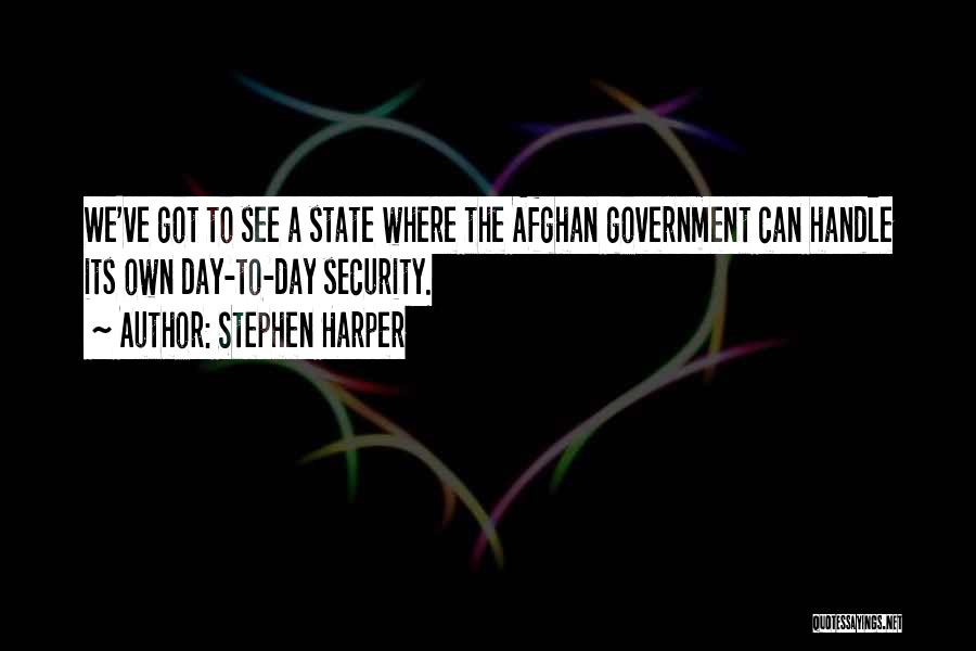 Stephen Harper Quotes: We've Got To See A State Where The Afghan Government Can Handle Its Own Day-to-day Security.